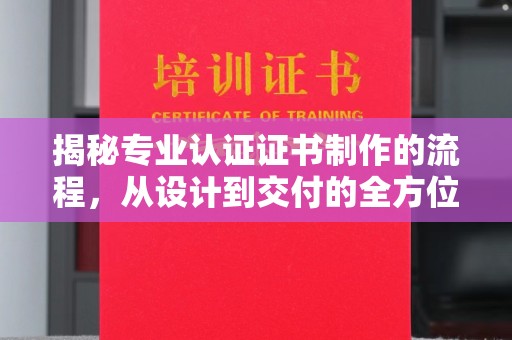 秭归揭秘专业认证证书制作的流程，从设计到交付的全方位指南